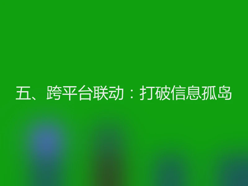 五、跨平台联动：打破信息孤岛