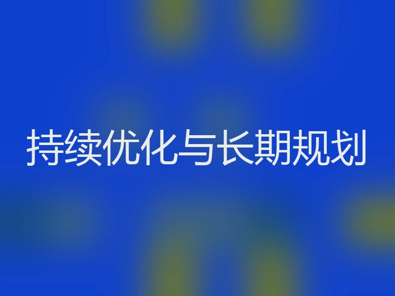 持续优化与长期规划