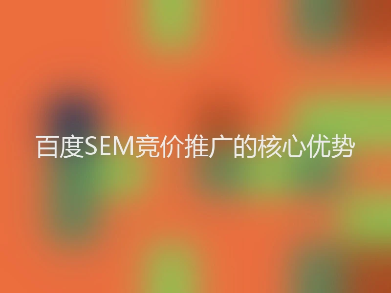 百度SEM竞价推广的核心优势