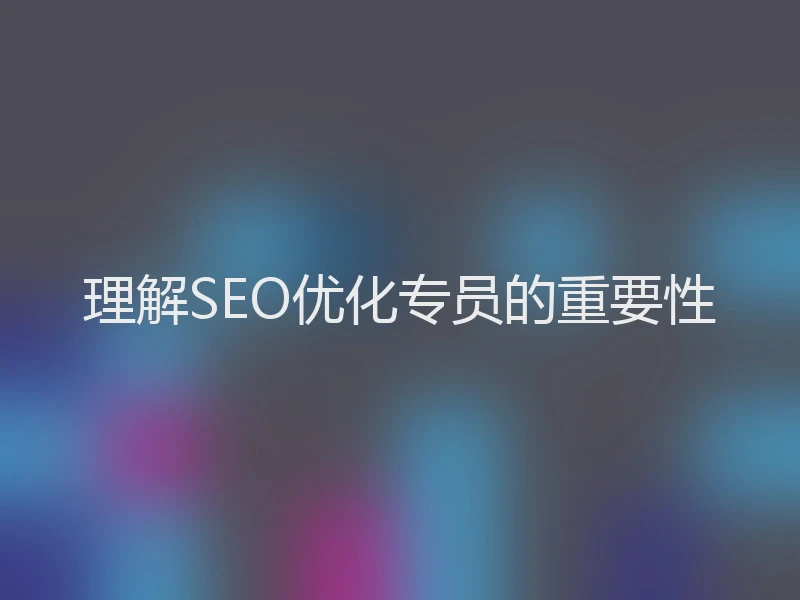 理解SEO优化专员的重要性