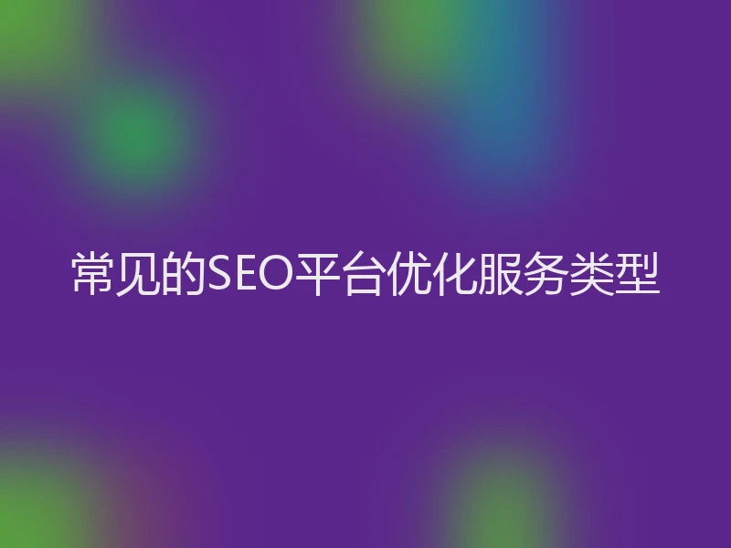常见的SEO平台优化服务类型