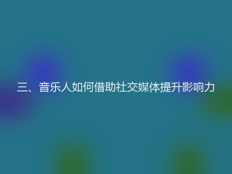 三、音乐人如何借助社交媒体提升影响力