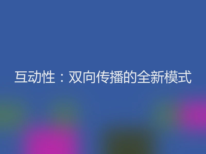 互动性：双向传播的全新模式