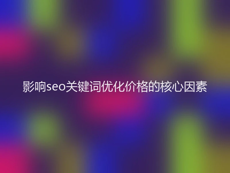 影响seo关键词优化价格的核心因素