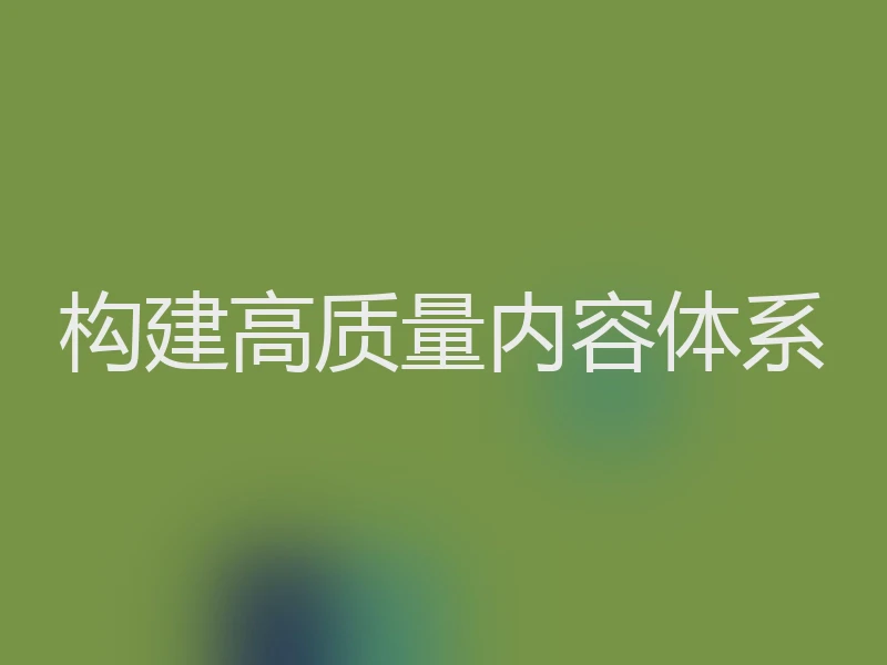 构建高质量内容体系