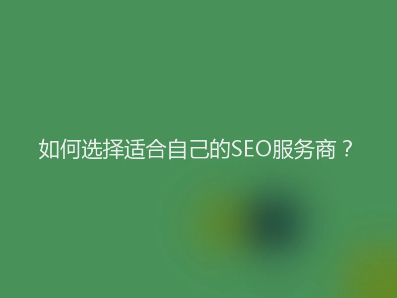 如何选择适合自己的SEO服务商？