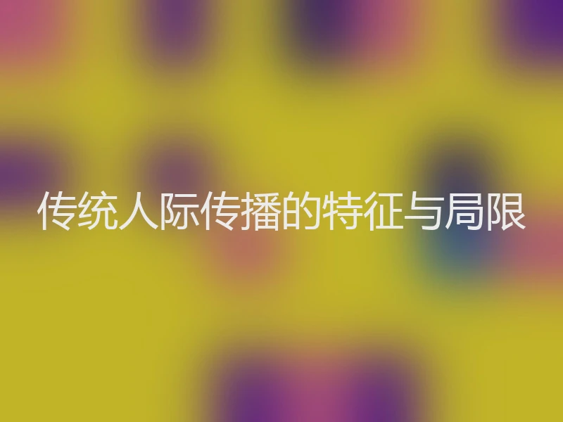 传统人际传播的特征与局限