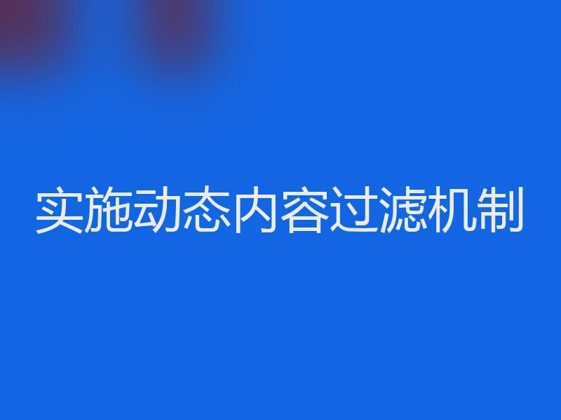 实施动态内容过滤机制