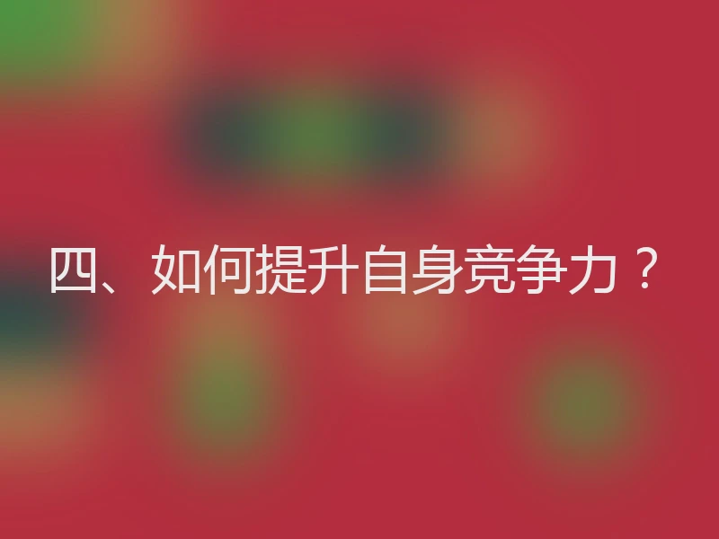 四、如何提升自身竞争力?