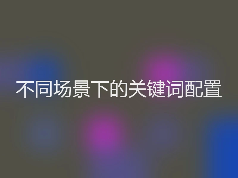 不同场景下的关键词配置