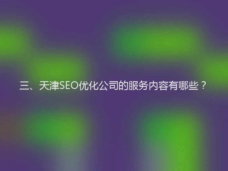 三、天津SEO优化公司的服务内容有哪些？