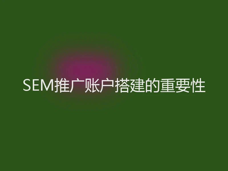 SEM推广账户搭建的重要性