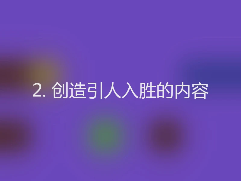 2. 创造引人入胜的内容