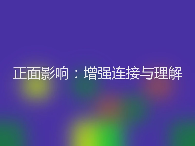 正面影响：增强连接与理解