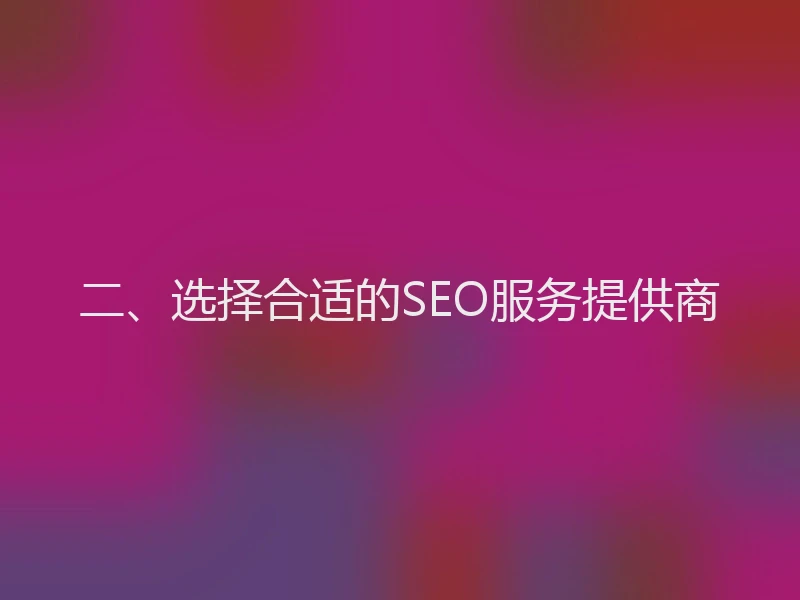 二、选择合适的SEO服务提供商