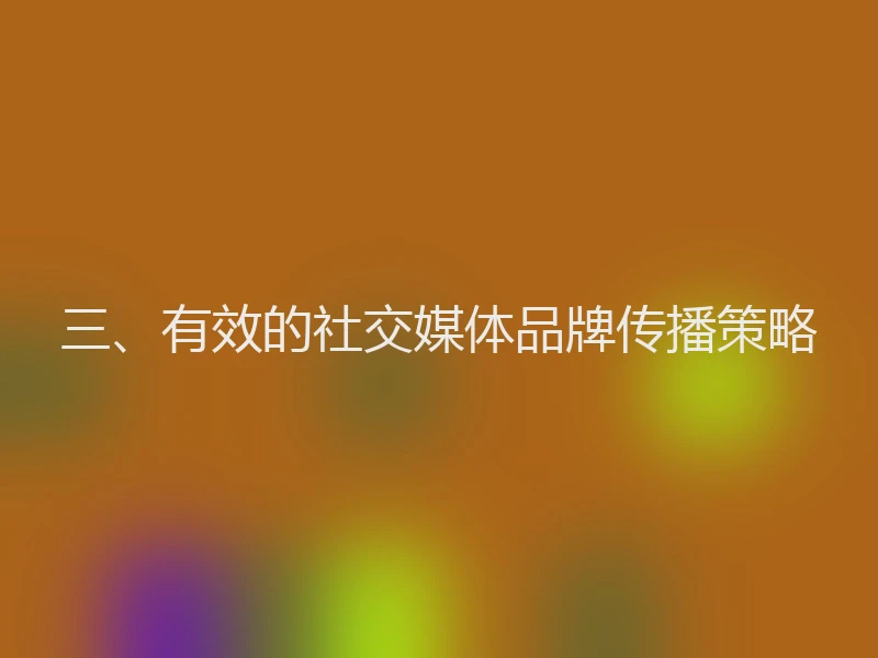 三、有效的社交媒体品牌传播策略