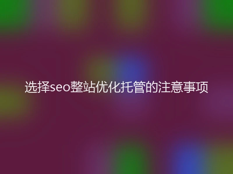选择seo整站优化托管的注意事项