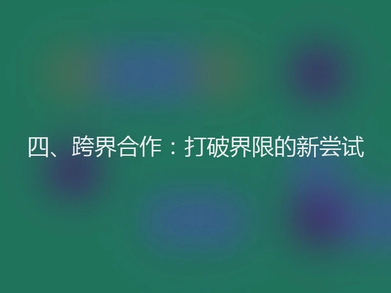 四、跨界合作：打破界限的新尝试