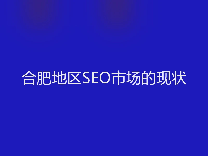 合肥地区SEO市场的现状
