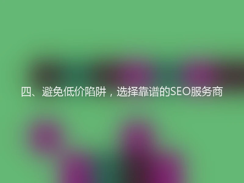 四、避免低价陷阱，选择靠谱的SEO服务商
