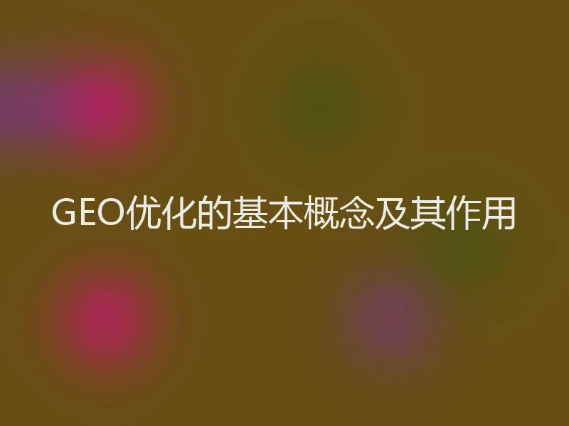 GEO优化的基本概念及其作用