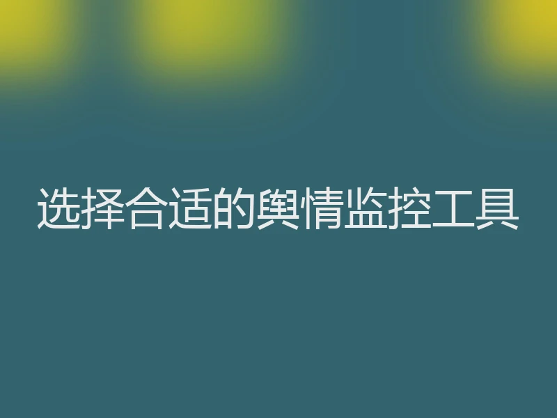 选择合适的舆情监控工具