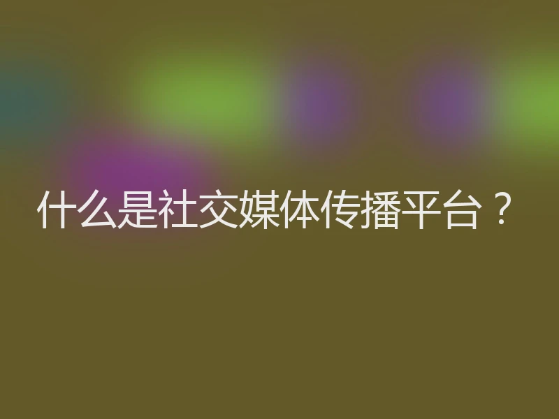 什么是社交媒体传播平台？