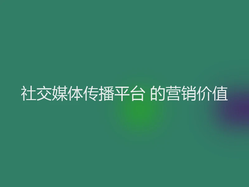 社交媒体传播平台 的营销价值