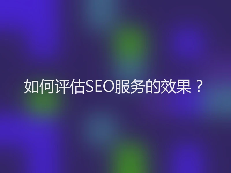 如何评估SEO服务的效果?