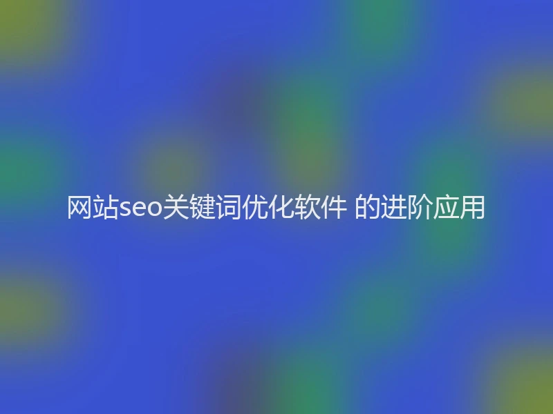 网站seo关键词优化软件 的进阶应用
