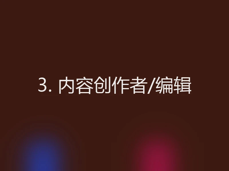 3. 内容创作者/编辑