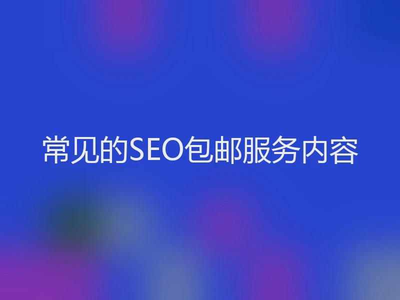 常见的SEO包邮服务内容