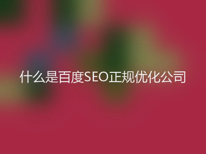 什么是百度SEO正规优化公司