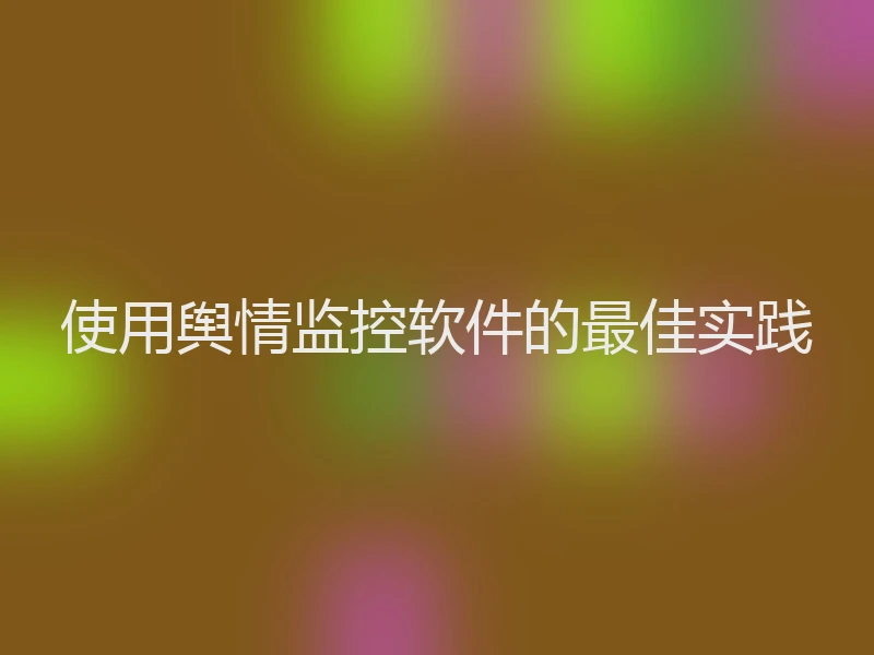 使用舆情监控软件的最佳实践