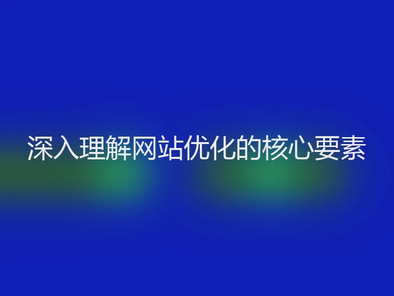 深入理解网站优化的核心要素