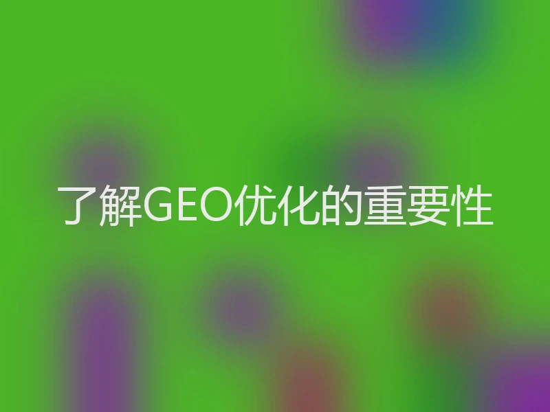 了解GEO优化的重要性
