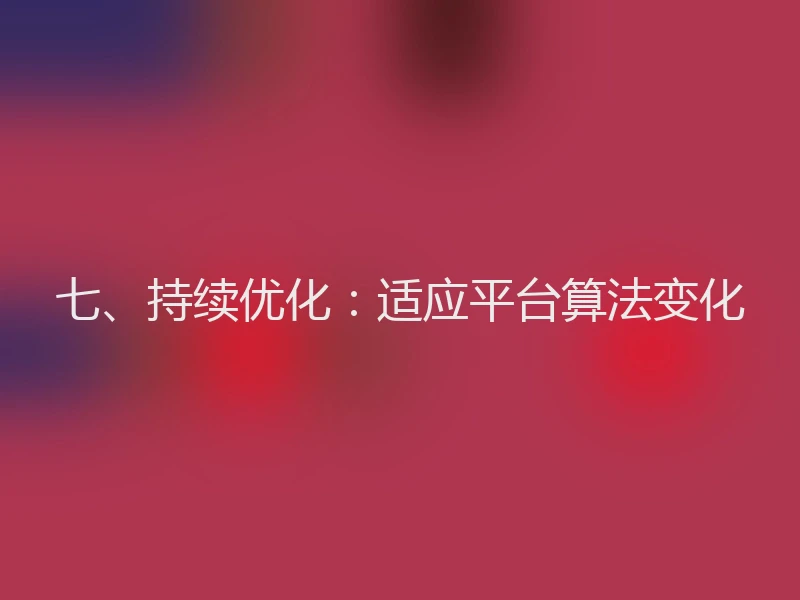 七、持续优化：适应平台算法变化