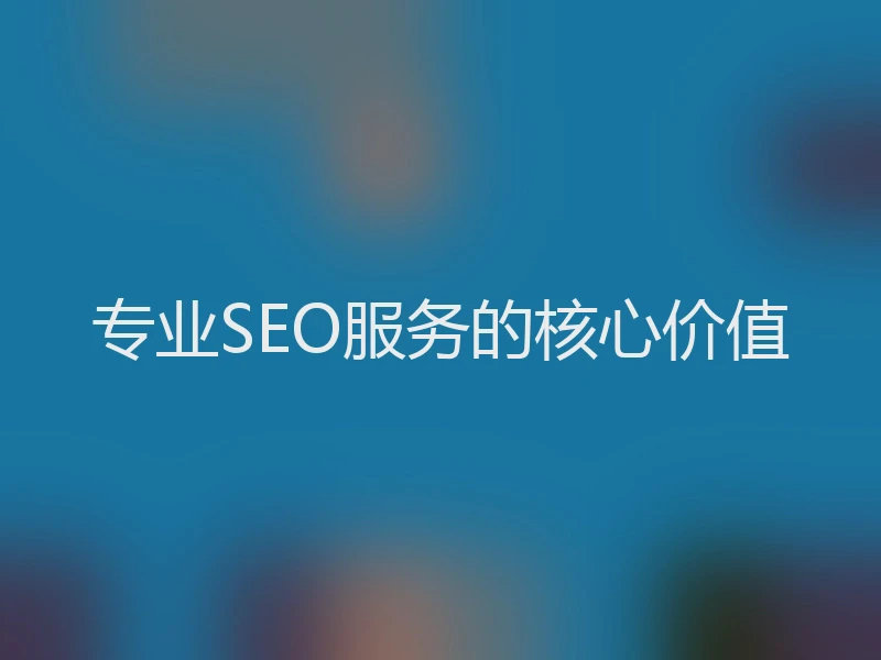 专业SEO服务的核心价值