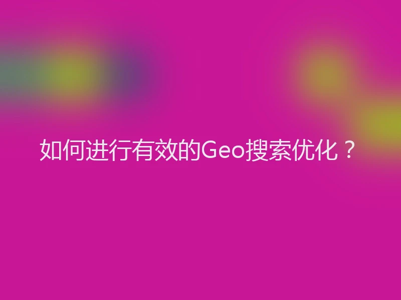 如何进行有效的Geo搜索优化？
