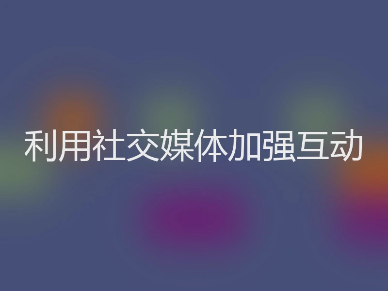 利用社交媒体加强互动