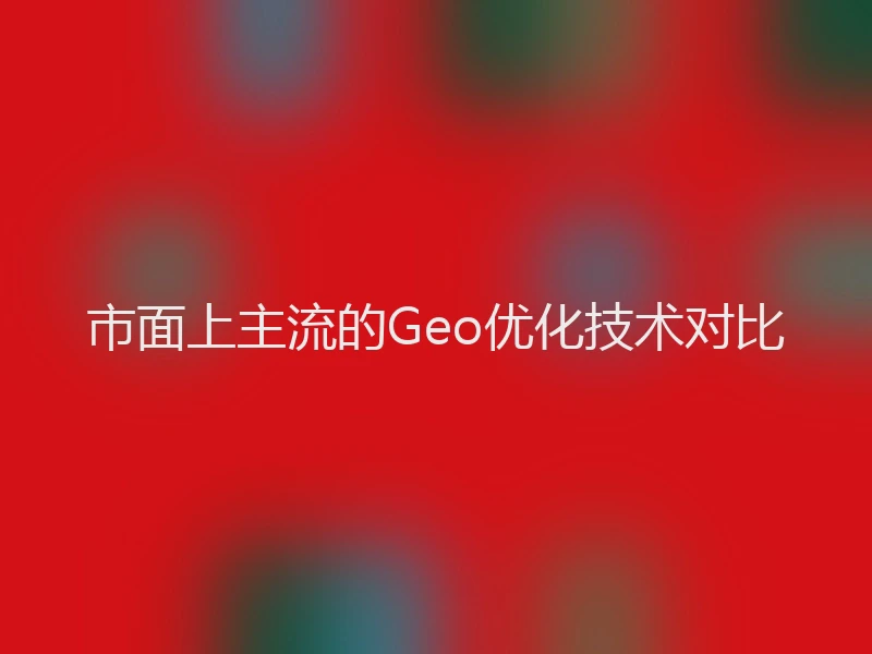 市面上主流的Geo优化技术对比