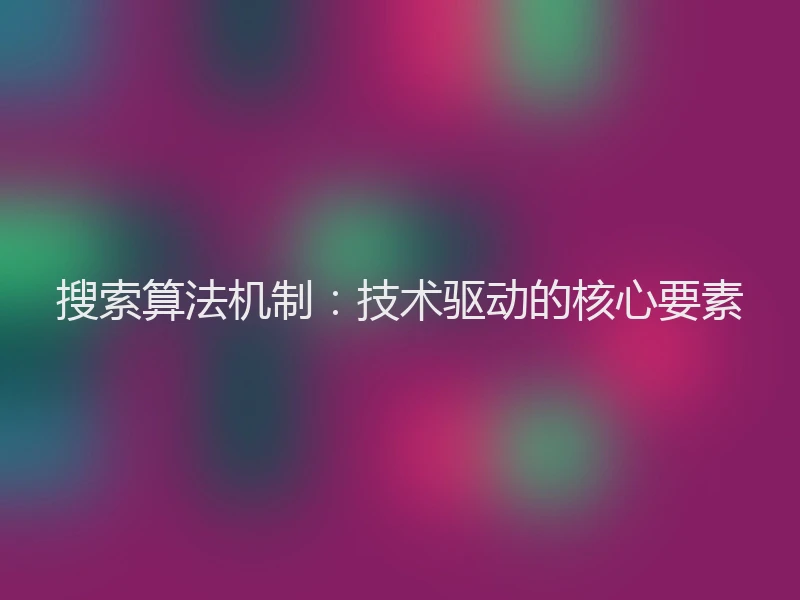 搜索算法机制:技术驱动的核心要素