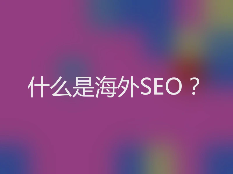 什么是海外SEO？