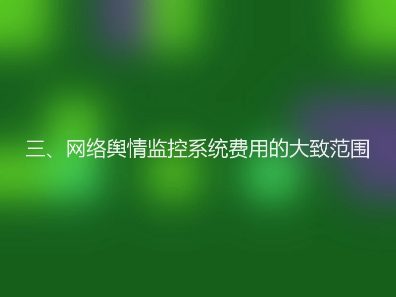 三、网络舆情监控系统费用的大致范围