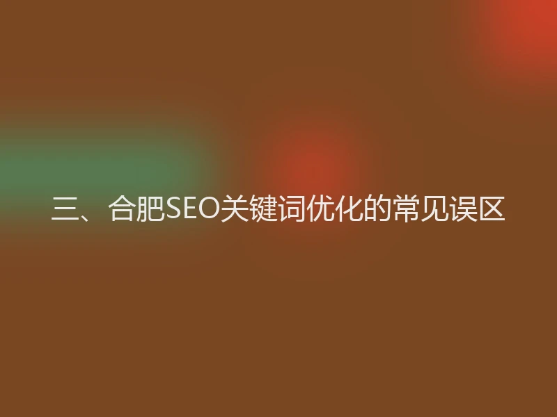 三、合肥SEO关键词优化的常见误区