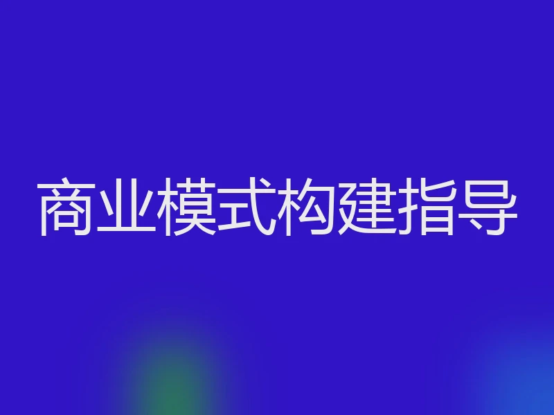 商业模式构建指导