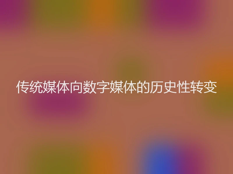 传统媒体向数字媒体的历史性转变