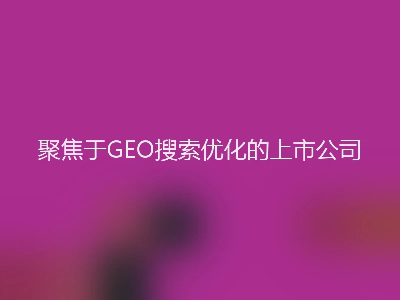 聚焦于GEO搜索优化的上市公司