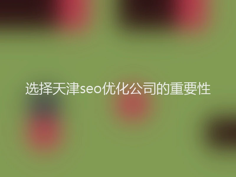 选择天津seo优化公司的重要性