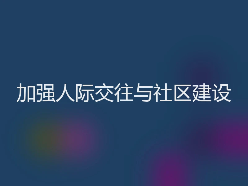 加强人际交往与社区建设